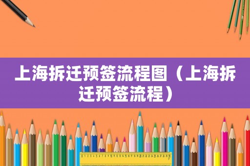 上海拆遷預(yù)簽流程圖（上海拆遷預(yù)簽流程）