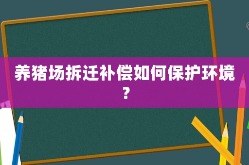 養(yǎng)豬場(chǎng)拆遷補(bǔ)償如何保護(hù)環(huán)境？