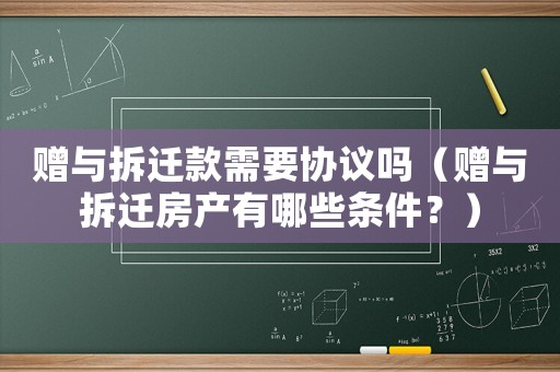 贈(zèng)與拆遷款需要協(xié)議嗎（贈(zèng)與拆遷房產(chǎn)有哪些條件？）