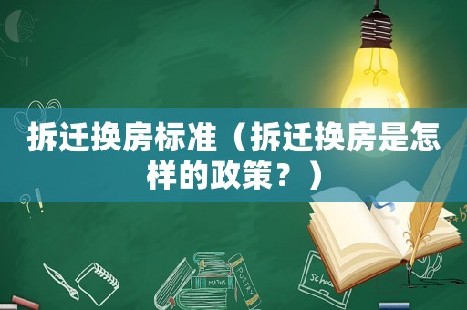 拆遷換房標(biāo)準(zhǔn)（拆遷換房是怎樣的政策？）