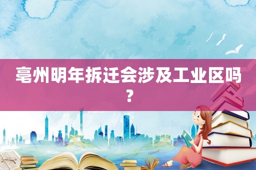 亳州明年拆遷會涉及工業(yè)區(qū)嗎？