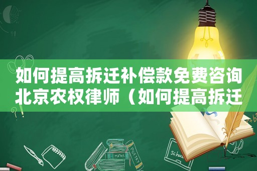 如何提高拆遷補(bǔ)償款免費(fèi)咨詢北京農(nóng)權(quán)律師（如何提高拆遷申請(qǐng)成功率？）