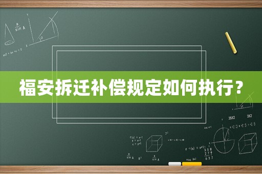 福安拆遷補(bǔ)償規(guī)定如何執(zhí)行？