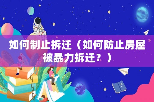 如何制止拆遷（如何防止房屋被暴力拆遷？）