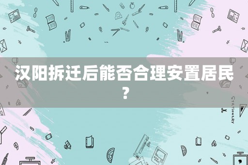 漢陽拆遷后能否合理安置居民？
