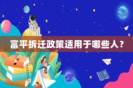 富平拆遷政策適用于哪些人？