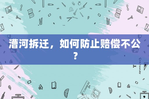 漕河拆遷，如何防止賠償不公？