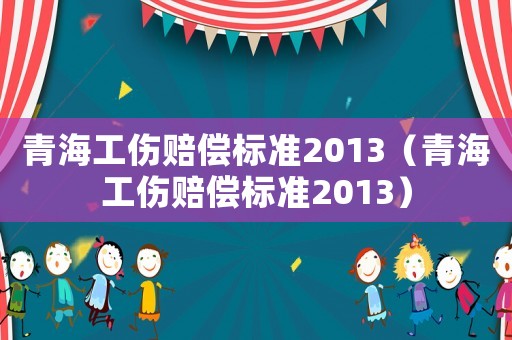 青海工傷賠償標準2013（青海工傷賠償標準2013）