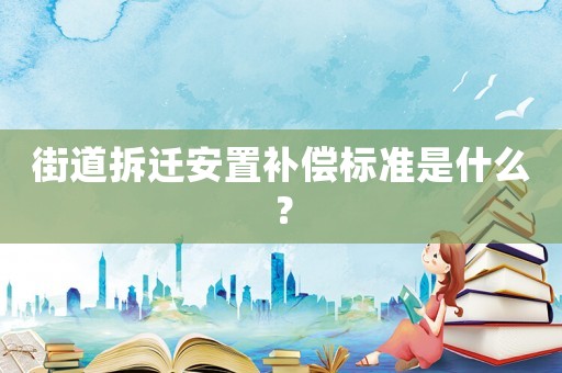 街道拆遷安置補(bǔ)償標(biāo)準(zhǔn)是什么？