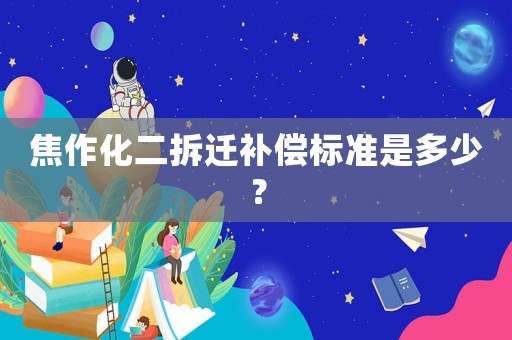 焦作化二拆遷補償標準是多少？