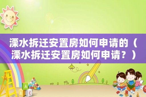 溧水拆遷安置房如何申請的（溧水拆遷安置房如何申請？）