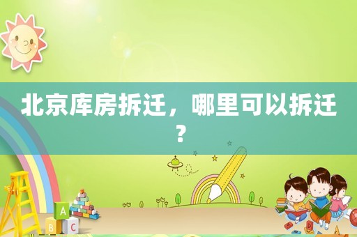 北京庫房拆遷，哪里可以拆遷？
