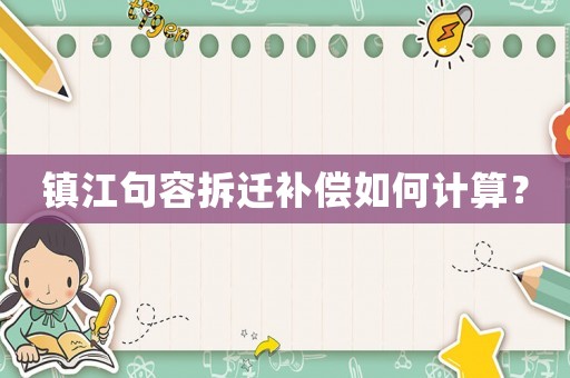 鎮(zhèn)江句容拆遷補(bǔ)償如何計(jì)算？