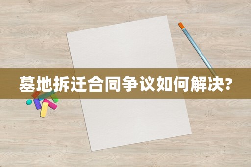 墓地拆遷合同爭(zhēng)議如何解決?