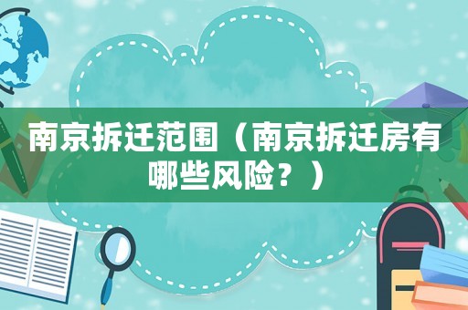 南京拆遷范圍（南京拆遷房有哪些風險？）