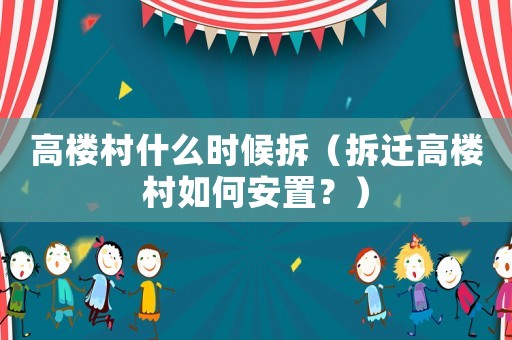 高樓村什么時(shí)候拆（拆遷高樓村如何安置？）