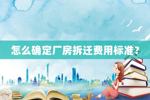 怎么確定廠房拆遷費(fèi)用標(biāo)準(zhǔn)？