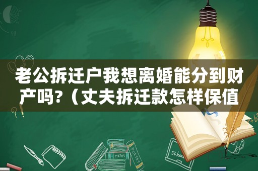 老公拆遷戶我想離婚能分到財(cái)產(chǎn)嗎?（丈夫拆遷款怎樣保值增值？）