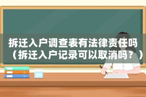 拆遷入戶調(diào)查表有法律責(zé)任嗎（拆遷入戶記錄可以取消嗎？）