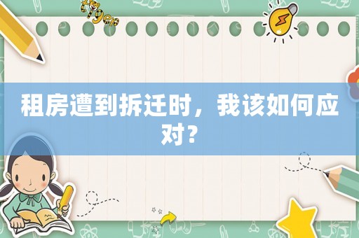 租房遭到拆遷時，我該如何應(yīng)對？
