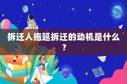 拆遷人拖延拆遷的動機(jī)是什么？