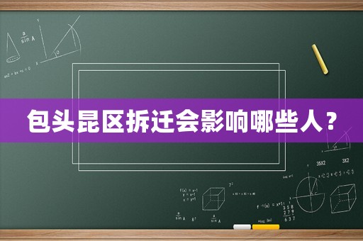 包頭昆區(qū)拆遷會(huì)影響哪些人？