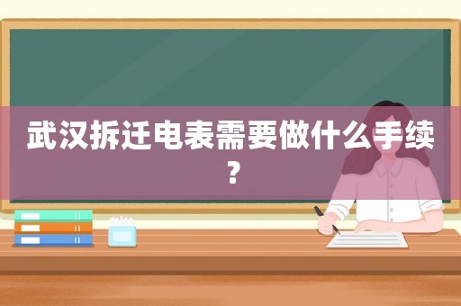 武漢拆遷電表需要做什么手續(xù)？