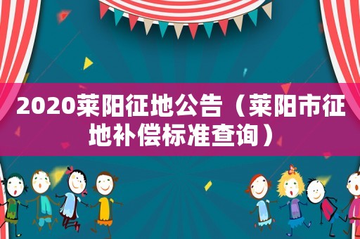 2020萊陽征地公告（萊陽市征地補(bǔ)償標(biāo)準(zhǔn)查詢）