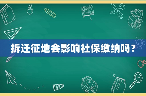 拆遷征地會影響社保繳納嗎？