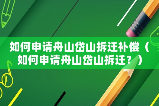 如何申請(qǐng)舟山岱山拆遷補(bǔ)償（如何申請(qǐng)舟山岱山拆遷？）