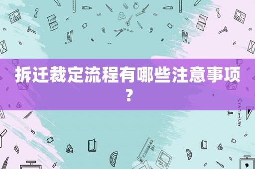 拆遷裁定流程有哪些注意事項(xiàng)？