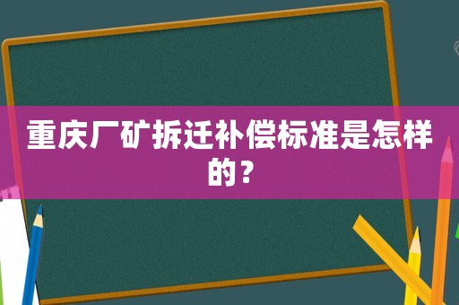 重慶廠礦拆遷補(bǔ)償標(biāo)準(zhǔn)是怎樣的？