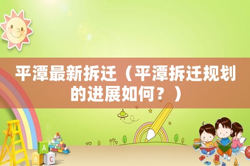 平潭最新拆遷（平潭拆遷規(guī)劃的進(jìn)展如何？）