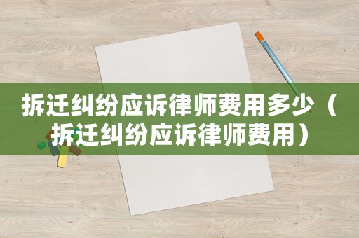 拆遷糾紛應(yīng)訴律師費(fèi)用多少（拆遷糾紛應(yīng)訴律師費(fèi)用）