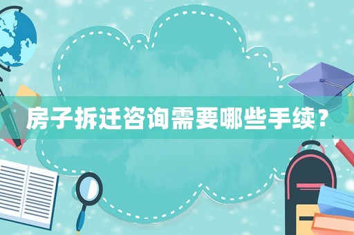房子拆遷咨詢需要哪些手續(xù)？