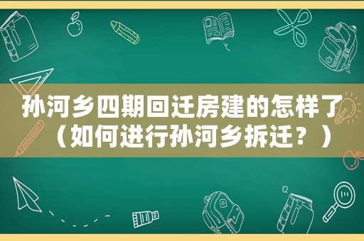 孫河鄉(xiāng)四期回遷房建的怎樣了（如何進(jìn)行孫河鄉(xiāng)拆遷？）