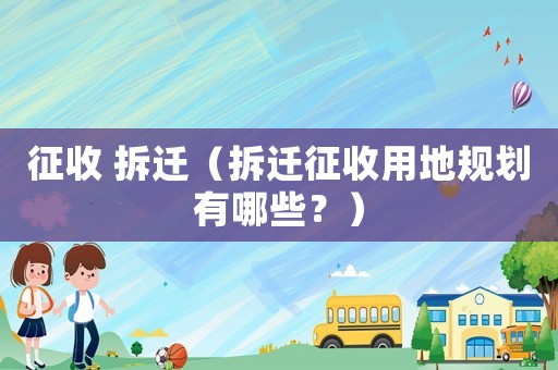 征收 拆遷（拆遷征收用地規(guī)劃有哪些？）