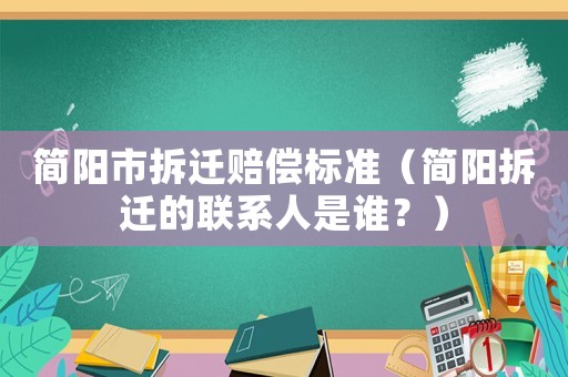 簡陽市拆遷賠償標(biāo)準(zhǔn)（簡陽拆遷的聯(lián)系人是誰？）