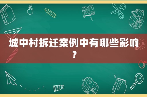 城中村拆遷案例中有哪些影響？