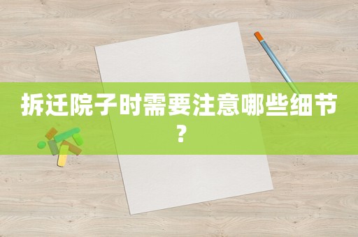 拆遷院子時需要注意哪些細節(jié)？