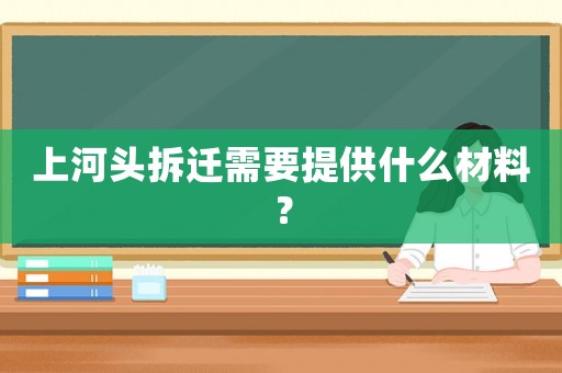 上河頭拆遷需要提供什么材料？