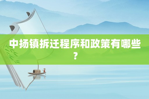中揚(yáng)鎮(zhèn)拆遷程序和政策有哪些？
