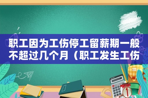 職工因為工傷停工留薪期一般不超過幾個月（職工發(fā)生工傷在停工留薪期間工資標(biāo)準(zhǔn)）
