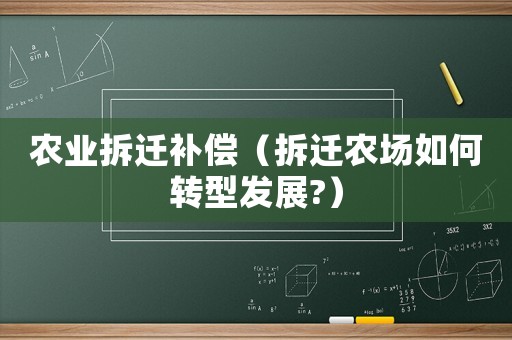 農(nóng)業(yè)拆遷補(bǔ)償（拆遷農(nóng)場(chǎng)如何轉(zhuǎn)型發(fā)展?）