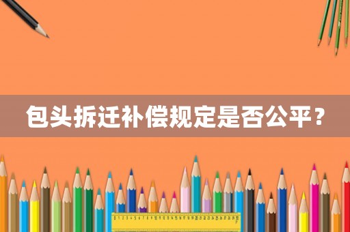 包頭拆遷補(bǔ)償規(guī)定是否公平？
