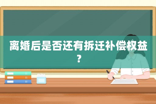 離婚后是否還有拆遷補(bǔ)償權(quán)益？