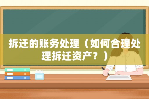 拆遷的賬務(wù)處理（如何合理處理拆遷資產(chǎn)？）