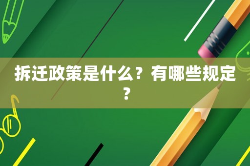 拆遷政策是什么？有哪些規(guī)定？
