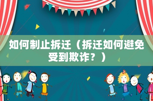 如何制止拆遷（拆遷如何避免受到欺詐？）