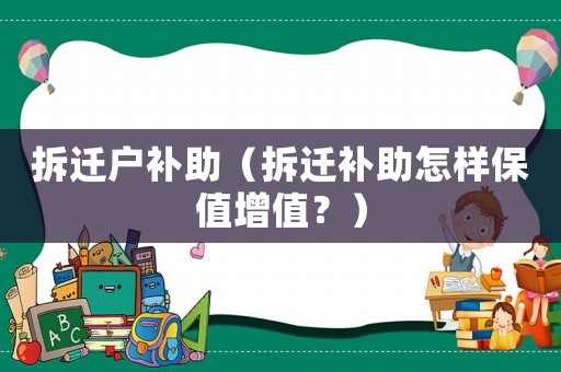 拆遷戶補(bǔ)助（拆遷補(bǔ)助怎樣保值增值？）